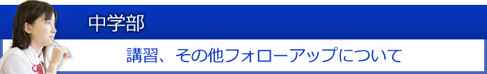 中学部：講習、その他フォローアップについて